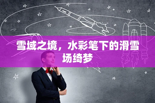 雪域之境，水彩笔下的滑雪场绮梦