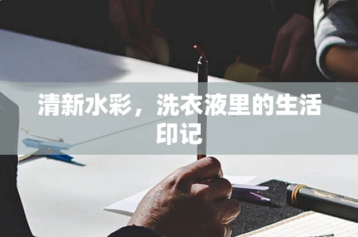 清新水彩，洗衣液里的生活印记