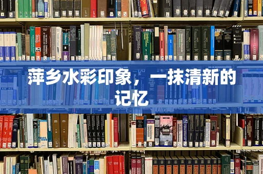 萍乡水彩印象，一抹清新的记忆