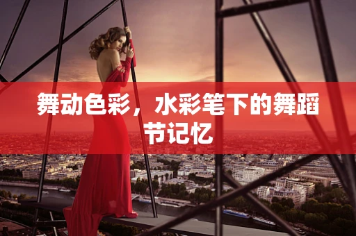 舞动色彩，水彩笔下的舞蹈节记忆