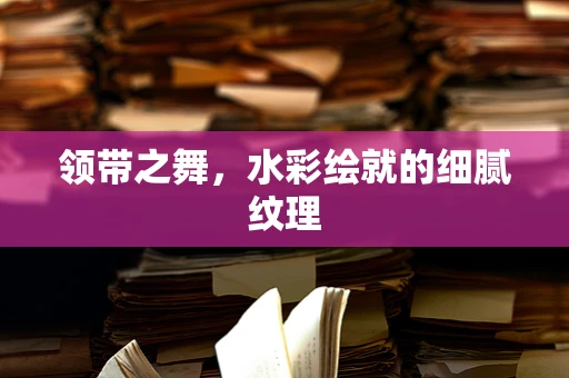 领带之舞，水彩绘就的细腻纹理