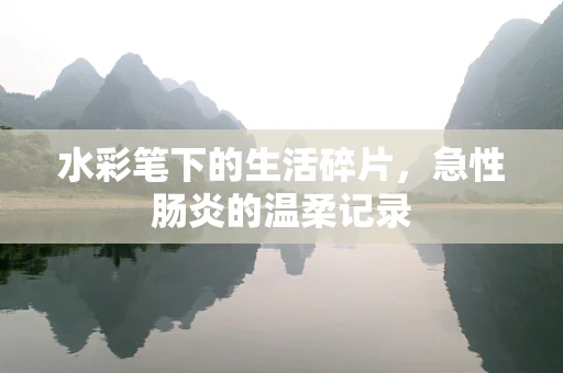 水彩笔下的生活碎片，急性肠炎的温柔记录