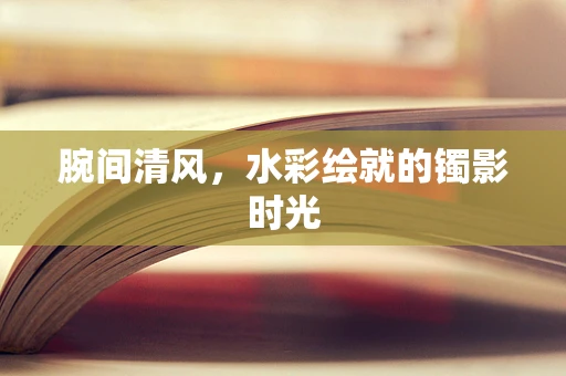 腕间清风，水彩绘就的镯影时光