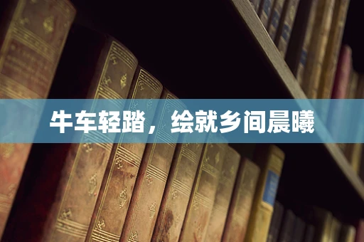 牛车轻踏，绘就乡间晨曦