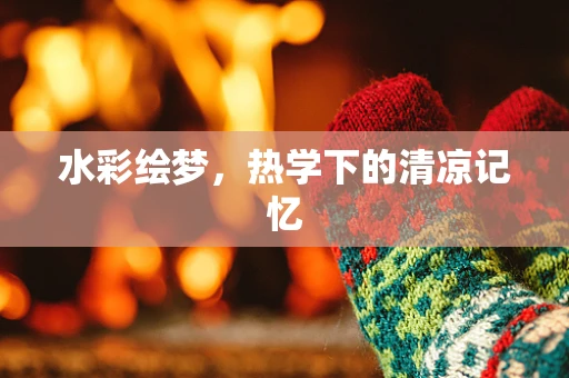 水彩绘梦，热学下的清凉记忆