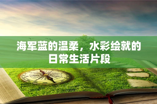 海军蓝的温柔，水彩绘就的日常生活片段