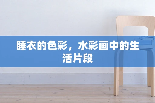 睡衣的色彩，水彩画中的生活片段