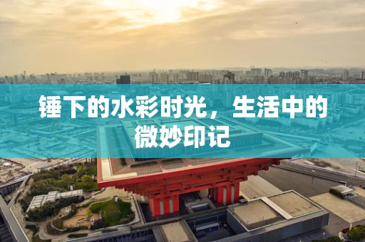 锤下的水彩时光，生活中的微妙印记