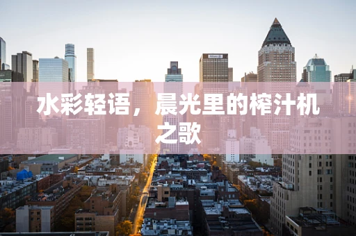 水彩轻语，晨光里的榨汁机之歌