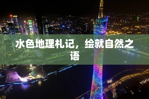 水色地理札记，绘就自然之语