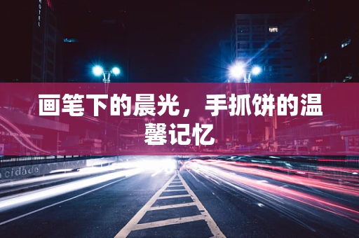 画笔下的晨光，手抓饼的温馨记忆