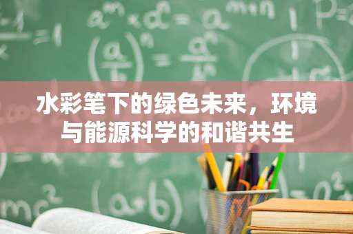 水彩笔下的绿色未来，环境与能源科学的和谐共生