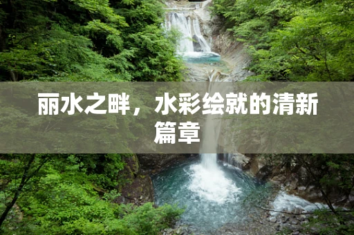 丽水之畔，水彩绘就的清新篇章