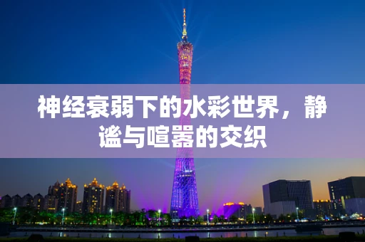 神经衰弱下的水彩世界，静谧与喧嚣的交织