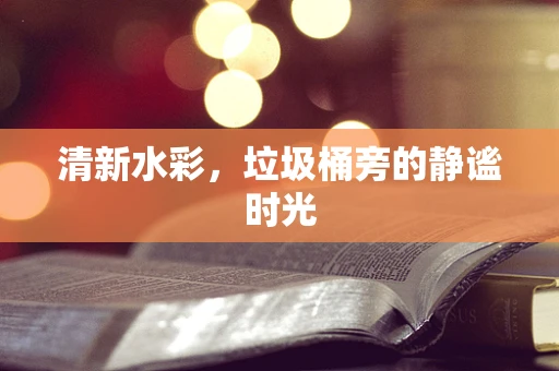 清新水彩，垃圾桶旁的静谧时光