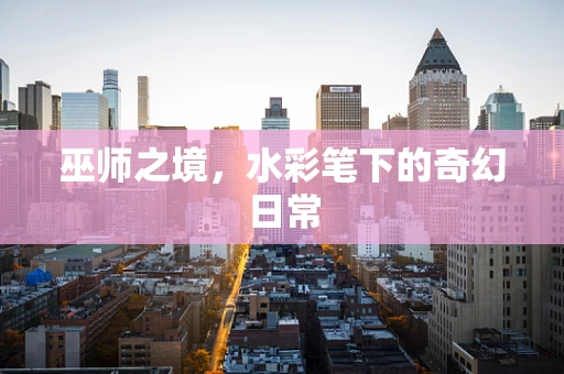 巫师之境，水彩笔下的奇幻日常
