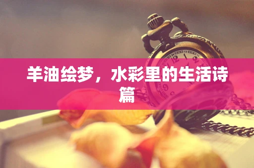 羊油绘梦，水彩里的生活诗篇