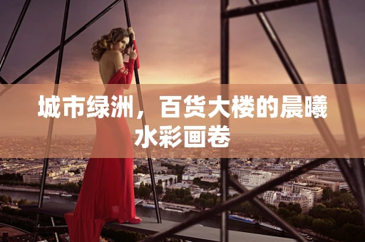 城市绿洲，百货大楼的晨曦水彩画卷