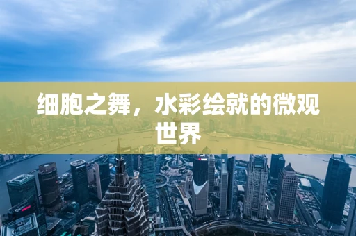 细胞之舞，水彩绘就的微观世界