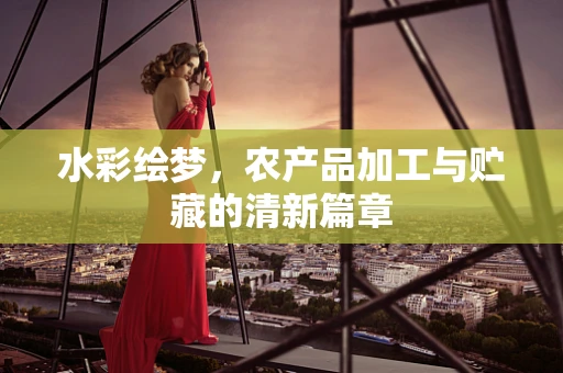 水彩绘梦，农产品加工与贮藏的清新篇章