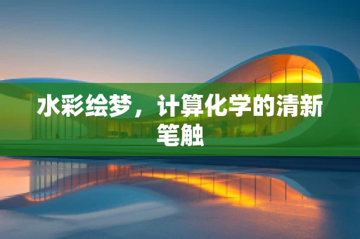 水彩绘梦，计算化学的清新笔触