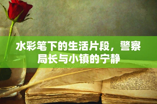 水彩笔下的生活片段，警察局长与小镇的宁静