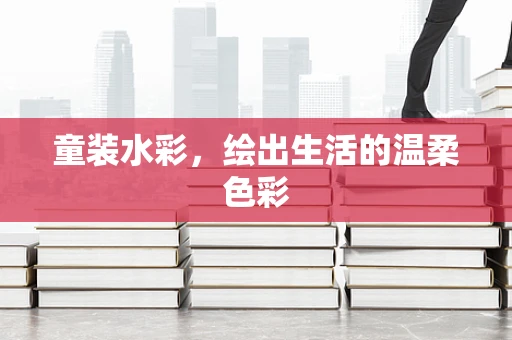 童装水彩，绘出生活的温柔色彩