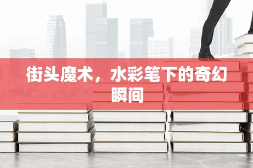 街头魔术，水彩笔下的奇幻瞬间