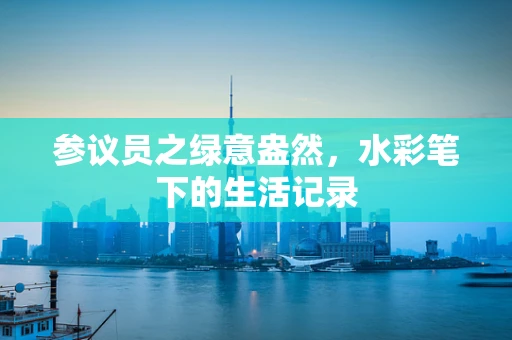 参议员之绿意盎然，水彩笔下的生活记录