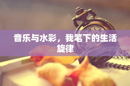 音乐与水彩，我笔下的生活旋律