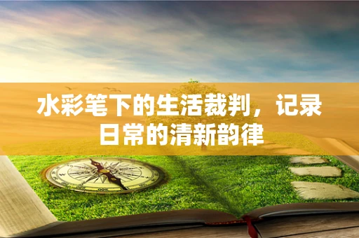水彩笔下的生活裁判，记录日常的清新韵律