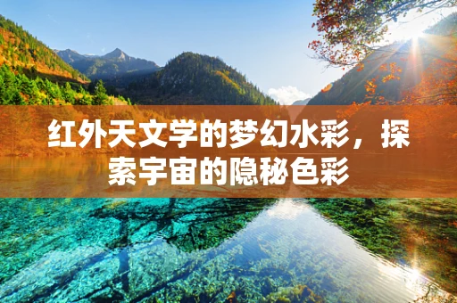 红外天文学的梦幻水彩，探索宇宙的隐秘色彩