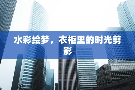 水彩绘梦，衣柜里的时光剪影