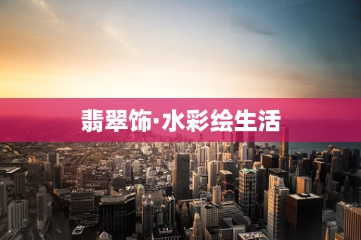 翡翠饰·水彩绘生活