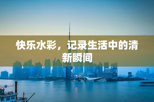 快乐水彩，记录生活中的清新瞬间