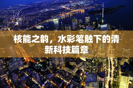 核能之韵，水彩笔触下的清新科技篇章