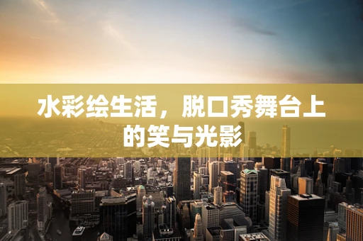 水彩绘生活，脱口秀舞台上的笑与光影