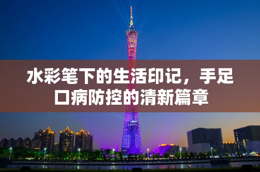 水彩笔下的生活印记，手足口病防控的清新篇章