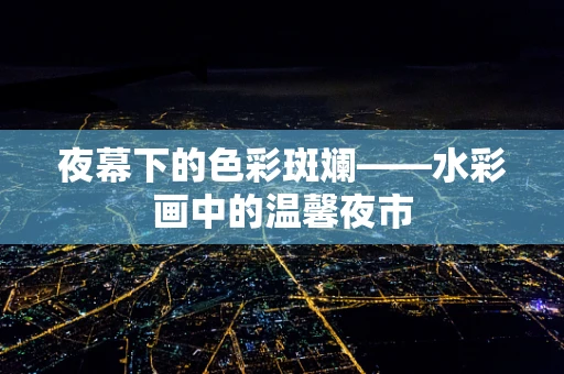 夜幕下的色彩斑斓——水彩画中的温馨夜市
