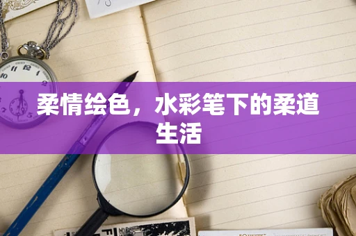 柔情绘色，水彩笔下的柔道生活