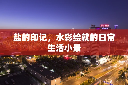 盐的印记，水彩绘就的日常生活小景