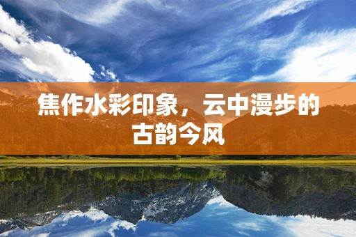 焦作水彩印象，云中漫步的古韵今风