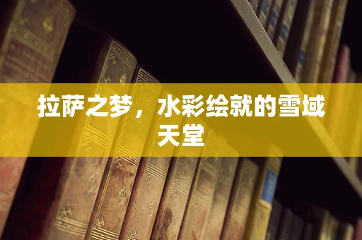拉萨之梦，水彩绘就的雪域天堂