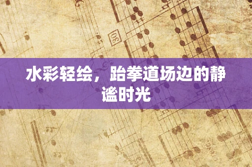 水彩轻绘，跆拳道场边的静谧时光