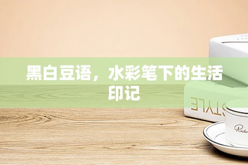 黑白豆语，水彩笔下的生活印记