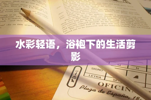 水彩轻语，浴袍下的生活剪影