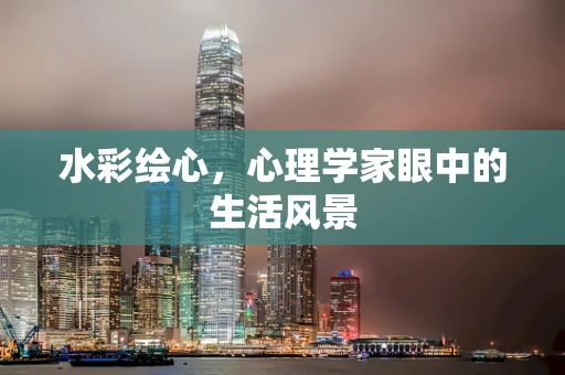 水彩绘心，心理学家眼中的生活风景