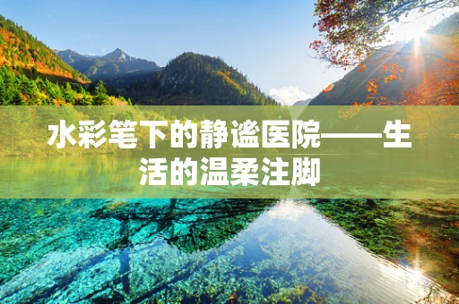 水彩笔下的静谧医院——生活的温柔注脚