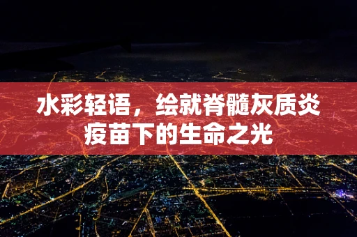 水彩轻语，绘就脊髓灰质炎疫苗下的生命之光