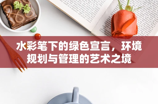 水彩笔下的绿色宣言，环境规划与管理的艺术之境